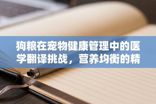 狗粮在宠物健康管理中的医学翻译挑战，营养均衡的精准传达