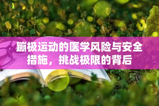 蹦极运动的医学风险与安全措施，挑战极限的背后