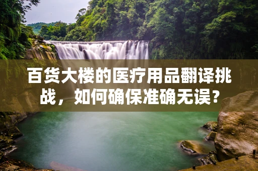 百货大楼的医疗用品翻译挑战，如何确保准确无误？