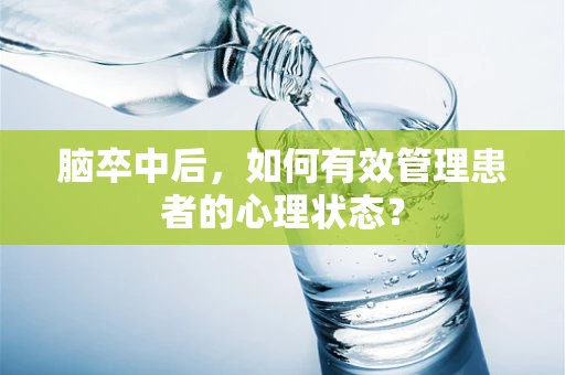 脑卒中后，如何有效管理患者的心理状态？