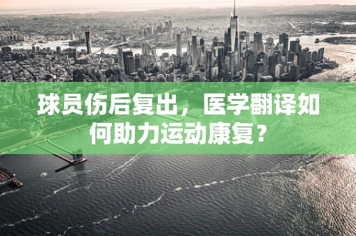 球员伤后复出，医学翻译如何助力运动康复？