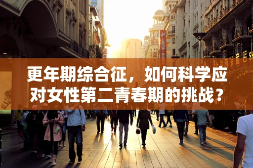 更年期综合征，如何科学应对女性第二青春期的挑战？