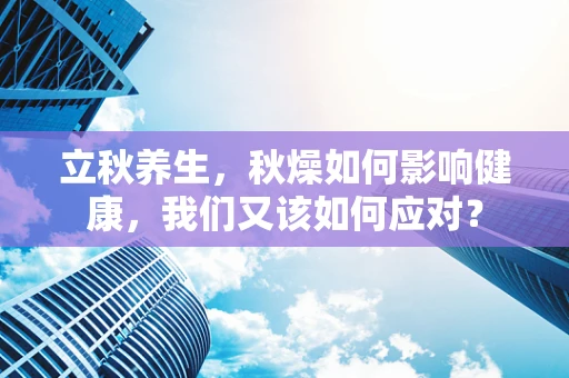 立秋养生，秋燥如何影响健康，我们又该如何应对？
