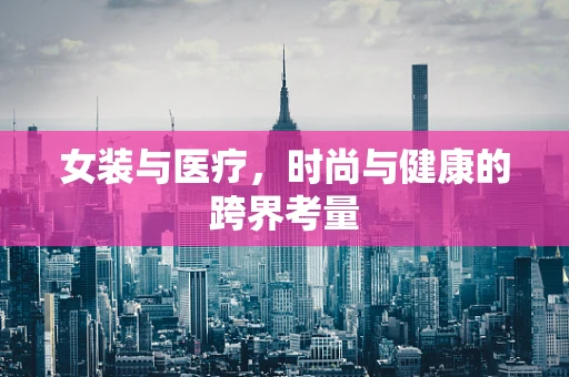 女装与医疗，时尚与健康的跨界考量