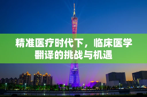 精准医疗时代下，临床医学翻译的挑战与机遇