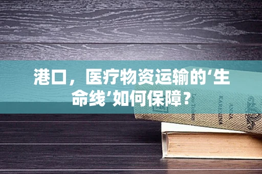 港口，医疗物资运输的‘生命线’如何保障？