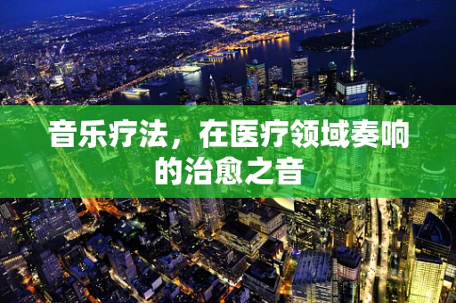 音乐疗法，在医疗领域奏响的治愈之音