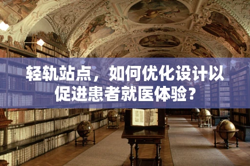 轻轨站点，如何优化设计以促进患者就医体验？