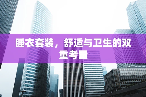 睡衣套装，舒适与卫生的双重考量