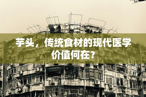 芋头，传统食材的现代医学价值何在？
