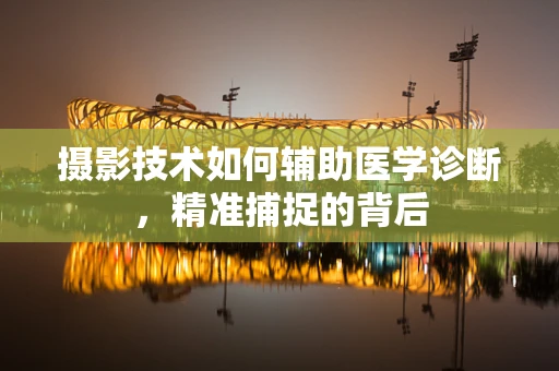 摄影技术如何辅助医学诊断，精准捕捉的背后