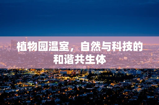 植物园温室，自然与科技的和谐共生体