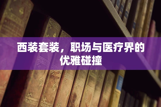 西装套装，职场与医疗界的优雅碰撞
