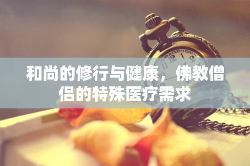 和尚的修行与健康，佛教僧侣的特殊医疗需求