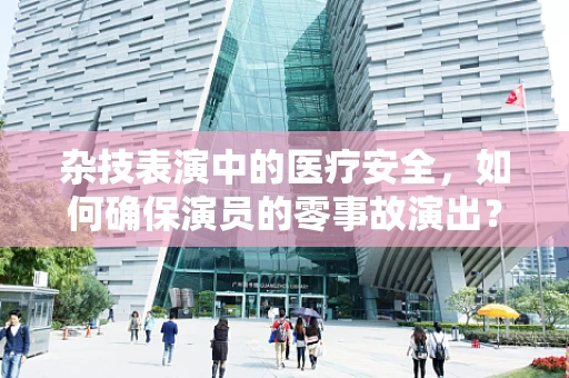 杂技表演中的医疗安全，如何确保演员的零事故演出？