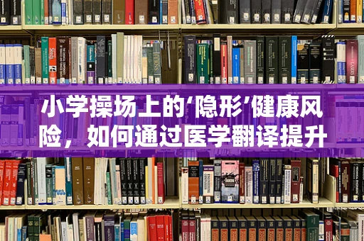 小学操场上的‘隐形’健康风险，如何通过医学翻译提升儿童运动安全？