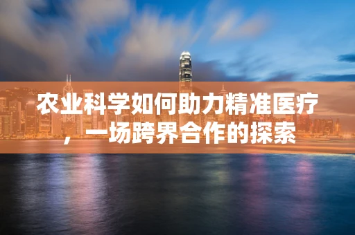 农业科学如何助力精准医疗，一场跨界合作的探索