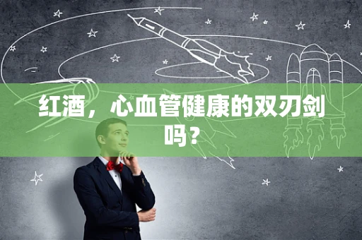 红酒，心血管健康的双刃剑吗？