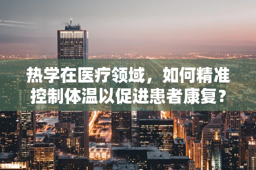 热学在医疗领域，如何精准控制体温以促进患者康复？