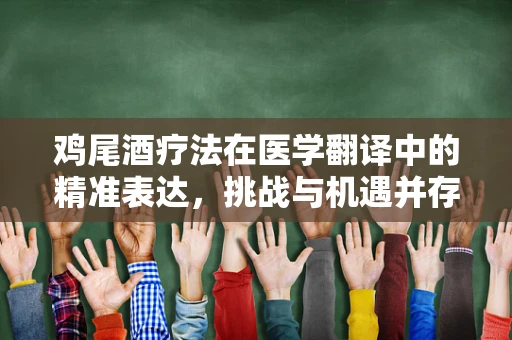 鸡尾酒疗法在医学翻译中的精准表达，挑战与机遇并存