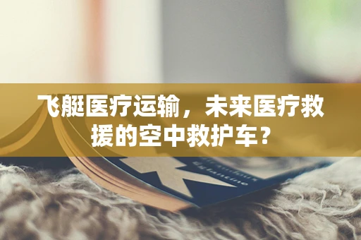飞艇医疗运输，未来医疗救援的空中救护车？