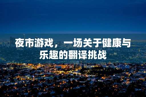夜市游戏，一场关于健康与乐趣的翻译挑战