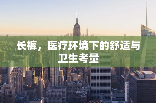 长裤，医疗环境下的舒适与卫生考量