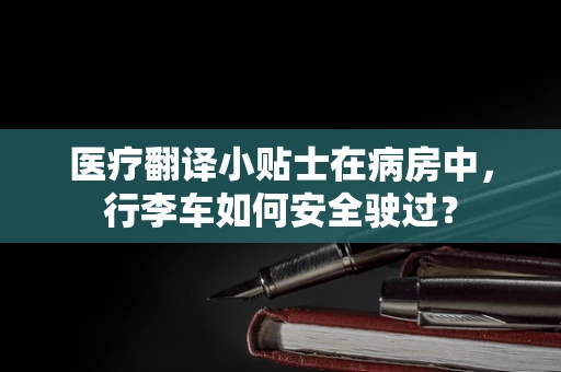 医疗翻译小贴士在病房中，行李车如何安全驶过？