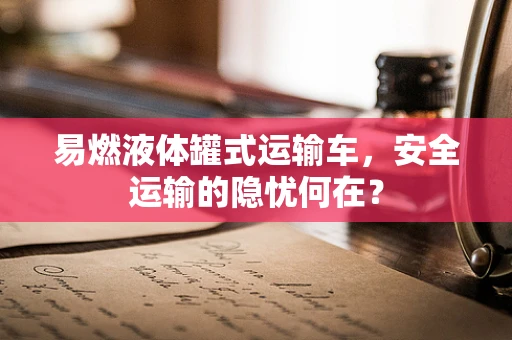 易燃液体罐式运输车，安全运输的隐忧何在？