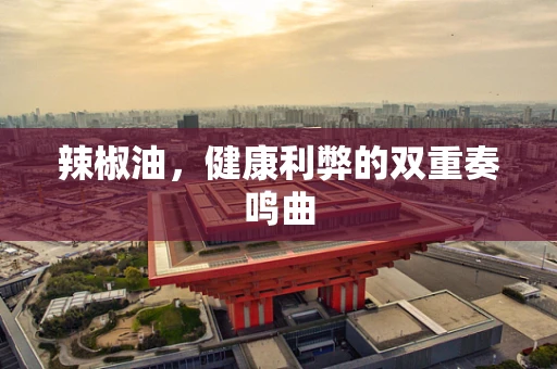 辣椒油，健康利弊的双重奏鸣曲