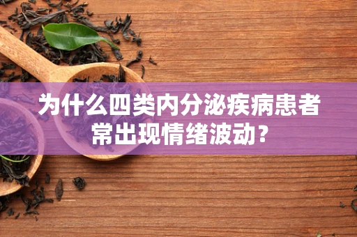 为什么四类内分泌疾病患者常出现情绪波动？