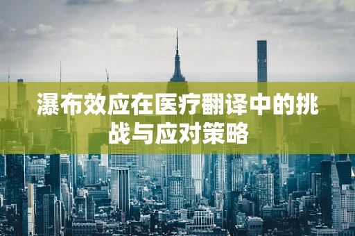 瀑布效应在医疗翻译中的挑战与应对策略