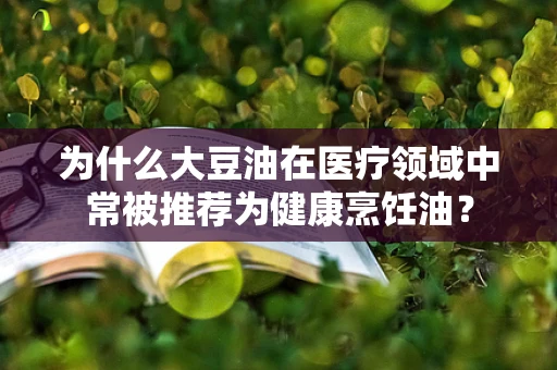 为什么大豆油在医疗领域中常被推荐为健康烹饪油？