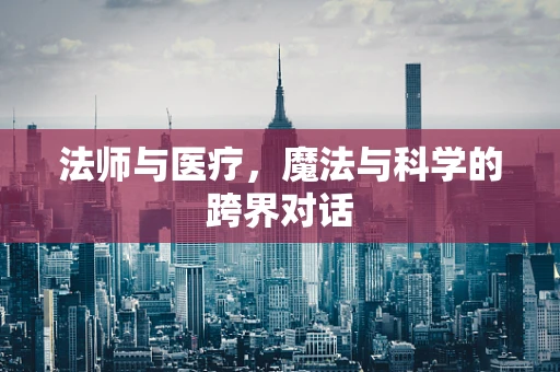 法师与医疗，魔法与科学的跨界对话