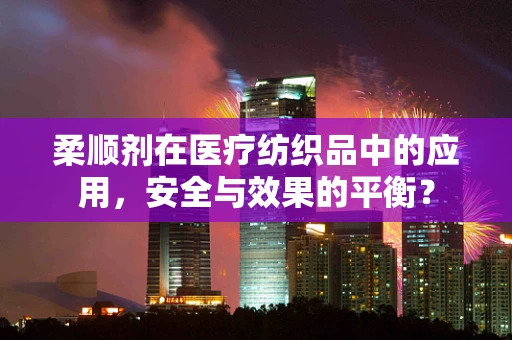 柔顺剂在医疗纺织品中的应用，安全与效果的平衡？