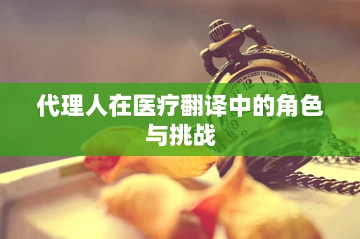 代理人在医疗翻译中的角色与挑战