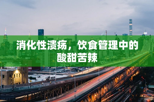 消化性溃疡，饮食管理中的酸甜苦辣