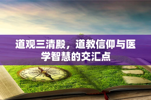 道观三清殿，道教信仰与医学智慧的交汇点