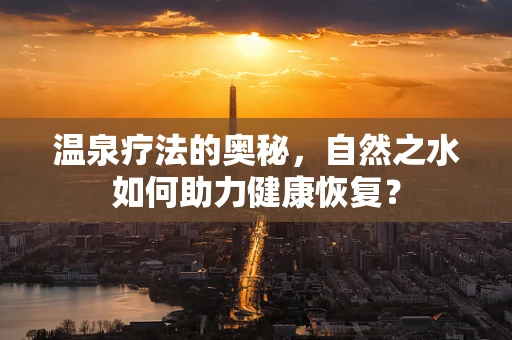 温泉疗法的奥秘，自然之水如何助力健康恢复？