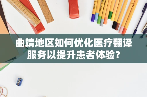 曲靖地区如何优化医疗翻译服务以提升患者体验？