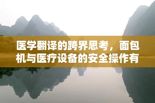 医学翻译的跨界思考，面包机与医疗设备的安全操作有何异同？