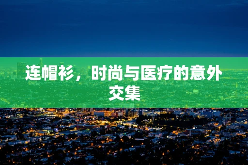 连帽衫，时尚与医疗的意外交集