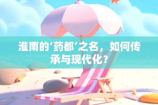 淮南的‘药都’之名，如何传承与现代化？