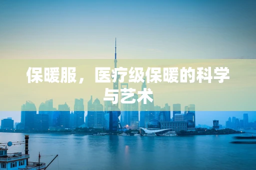 保暖服，医疗级保暖的科学与艺术