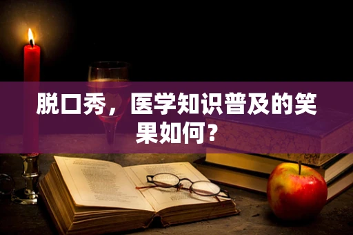 脱口秀，医学知识普及的笑果如何？