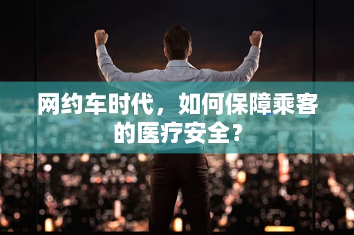 网约车时代，如何保障乘客的医疗安全？