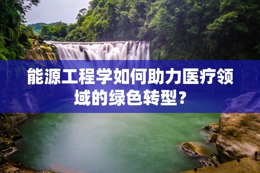 能源工程学如何助力医疗领域的绿色转型？