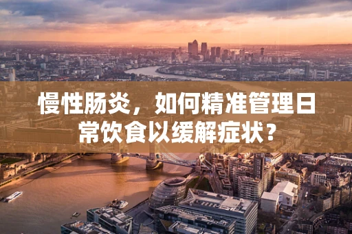 慢性肠炎，如何精准管理日常饮食以缓解症状？