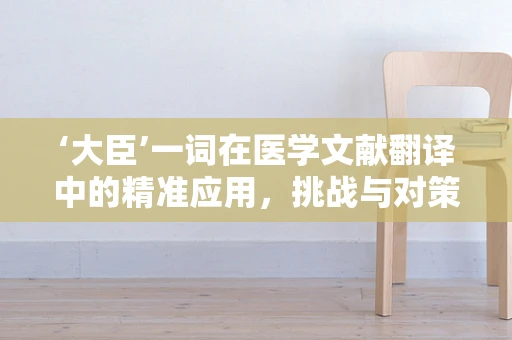 ‘大臣’一词在医学文献翻译中的精准应用，挑战与对策
