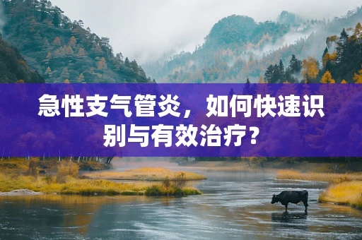 急性支气管炎，如何快速识别与有效治疗？